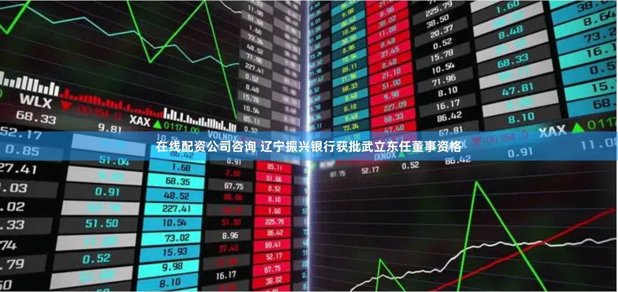 在线配资公司咨询 辽宁振兴银行获批武立东任董事资格