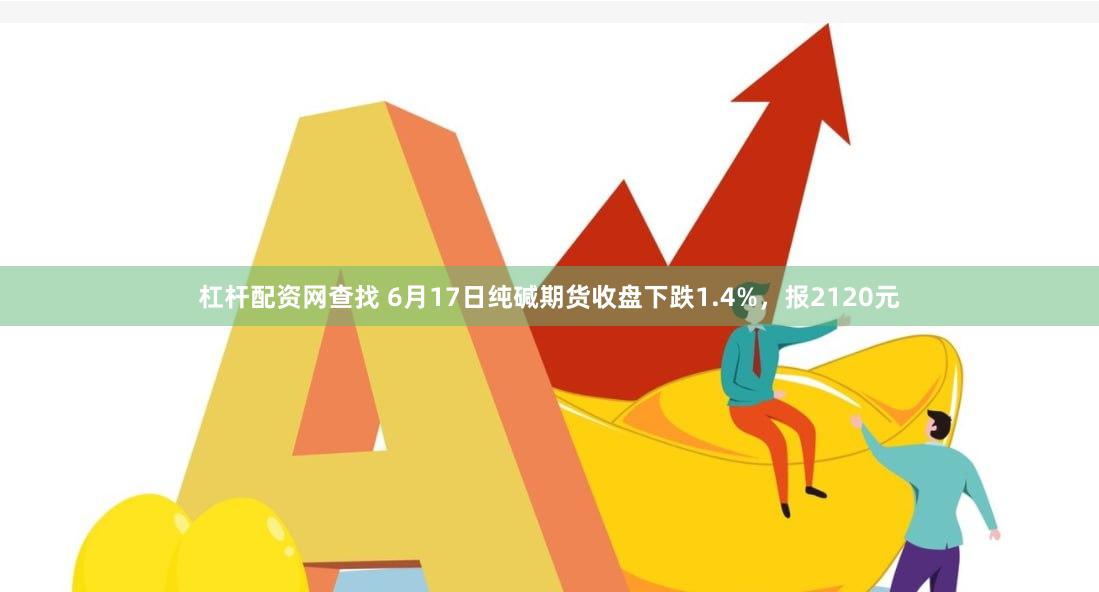 杠杆配资网查找 6月17日纯碱期货收盘下跌1.4%，报2120元