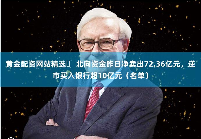 黄金配资网站精选	 北向资金昨日净卖出72.36亿元，逆市买入银行超10亿元（名单）