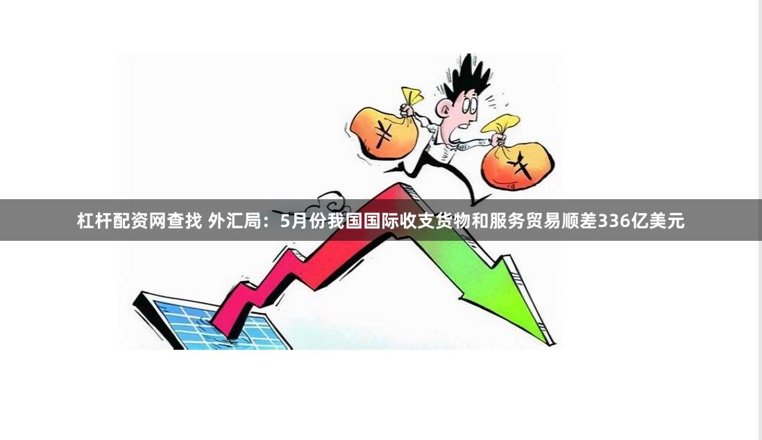 杠杆配资网查找 外汇局：5月份我国国际收支货物和服务贸易顺差336亿美元