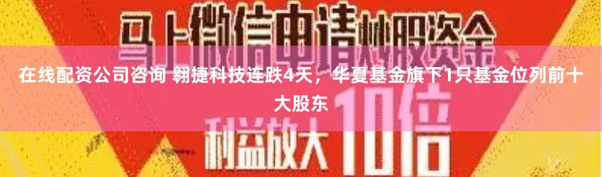 在线配资公司咨询 翱捷科技连跌4天，华夏基金旗下1只基金位列前十大股东