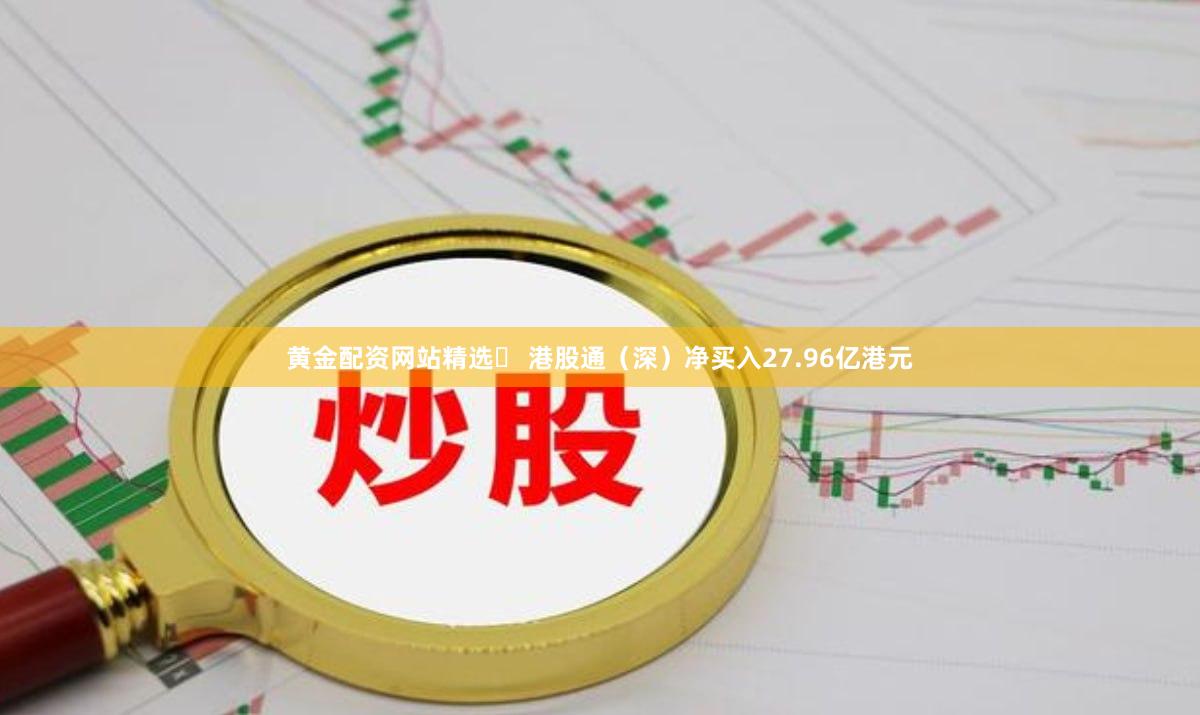 黄金配资网站精选	 港股通（深）净买入27.96亿港元