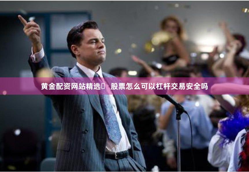 黄金配资网站精选	 股票怎么可以杠杆交易安全吗