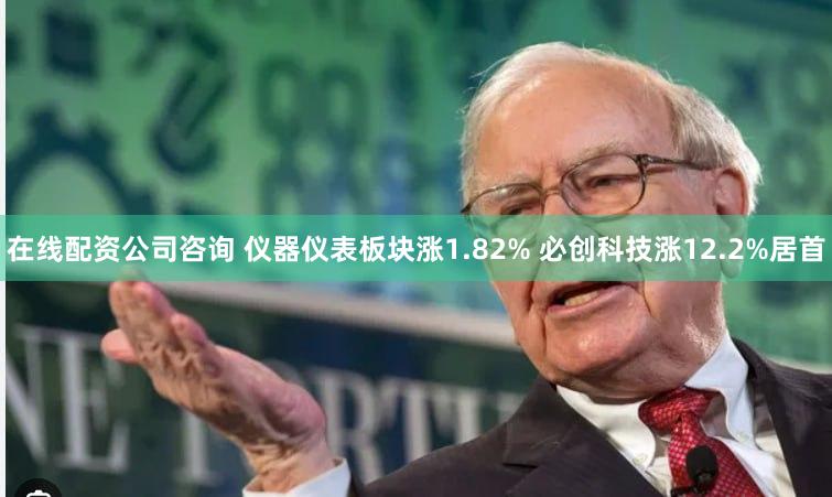 在线配资公司咨询 仪器仪表板块涨1.82% 必创科技涨12.2%居首