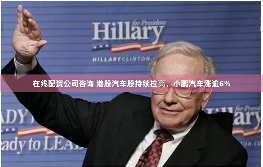 在线配资公司咨询 港股汽车股持续拉高，小鹏汽车涨逾6%