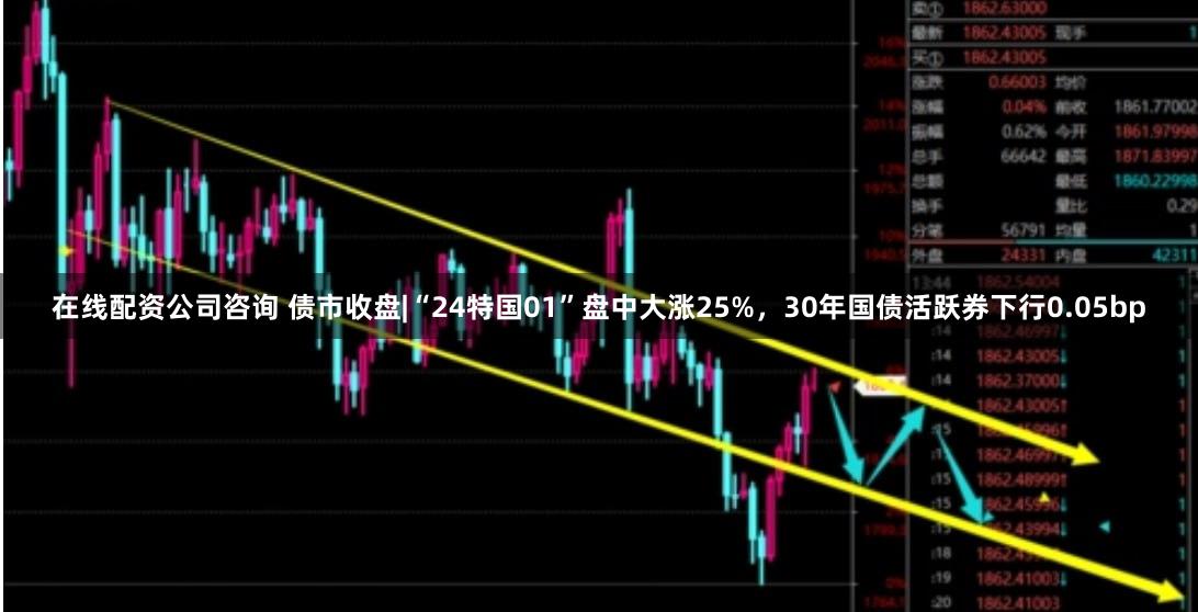 在线配资公司咨询 债市收盘|“24特国01”盘中大涨25%，30年国债活跃券下行0.05bp