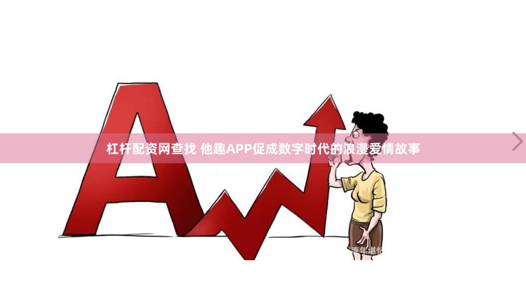 杠杆配资网查找 他趣APP促成数字时代的浪漫爱情故事
