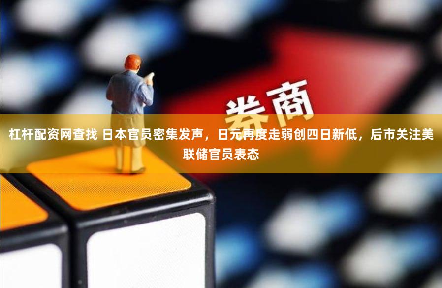 杠杆配资网查找 日本官员密集发声，日元再度走弱创四日新低，后市关注美联储官员表态
