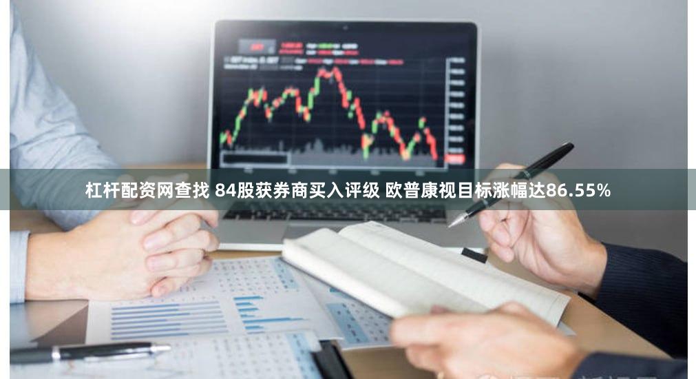 杠杆配资网查找 84股获券商买入评级 欧普康视目标涨幅达86.55%