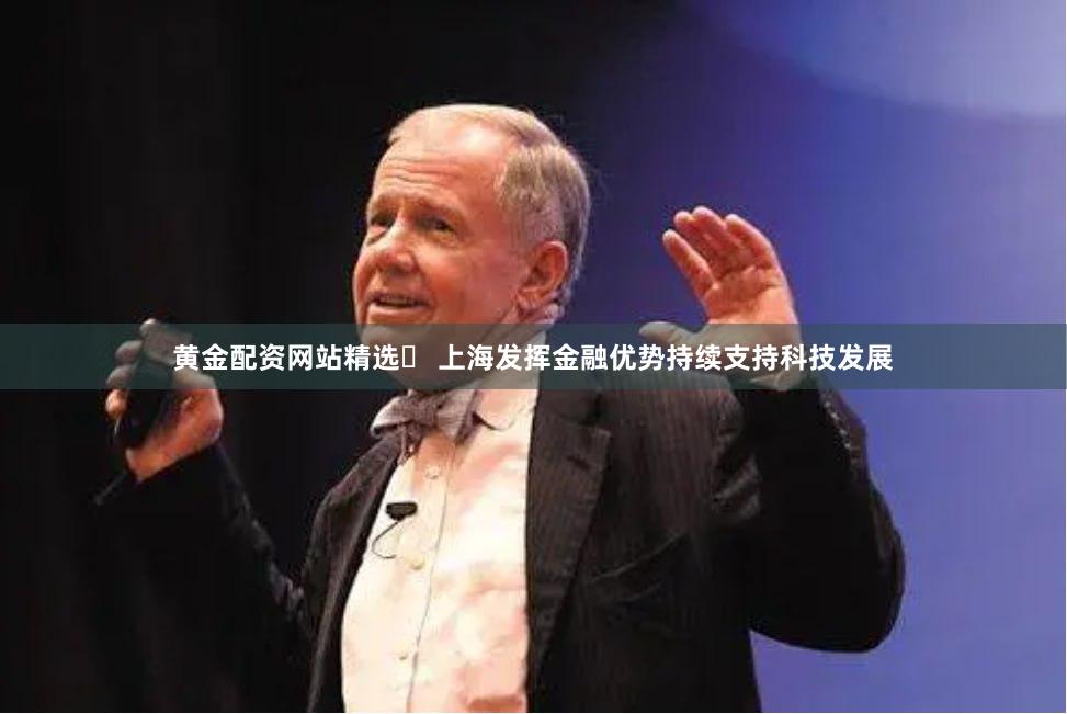 黄金配资网站精选	 上海发挥金融优势持续支持科技发展
