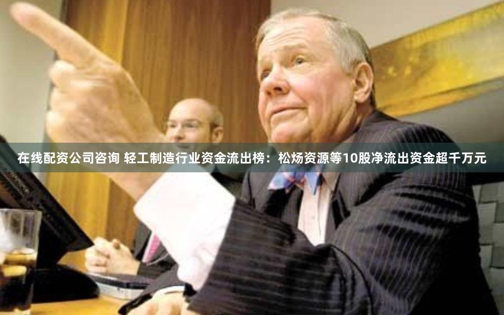 在线配资公司咨询 轻工制造行业资金流出榜：松炀资源等10股净流出资金超千万元
