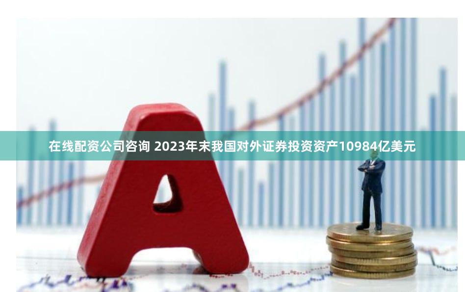 在线配资公司咨询 2023年末我国对外证券投资资产10984亿美元