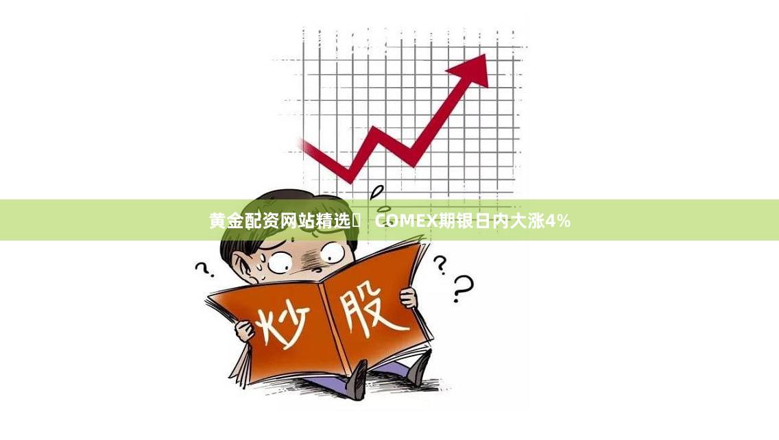黄金配资网站精选	 COMEX期银日内大涨4%