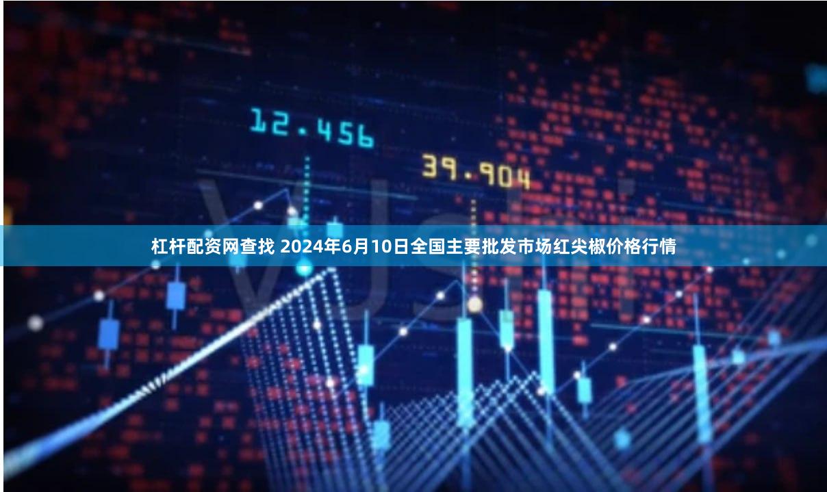 杠杆配资网查找 2024年6月10日全国主要批发市场红尖椒价格行情