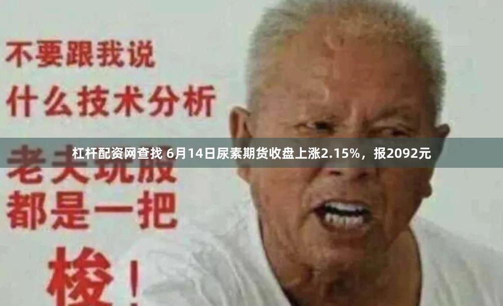 杠杆配资网查找 6月14日尿素期货收盘上涨2.15%，报2092元
