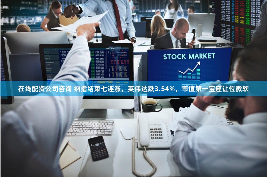 在线配资公司咨询 纳指结束七连涨，英伟达跌3.54%，市值第一宝座让位微软