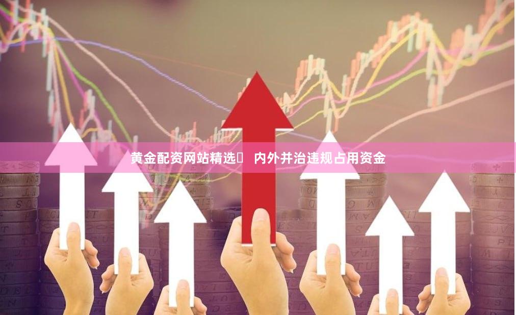 黄金配资网站精选	 内外并治违规占用资金