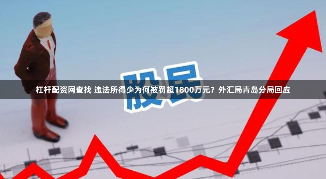 杠杆配资网查找 违法所得少为何被罚超1800万元？外汇局青岛分局回应