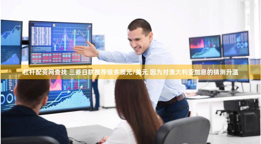 杠杆配资网查找 三菱日联推荐做多澳元/美元 因为对澳大利亚加息的猜测升温
