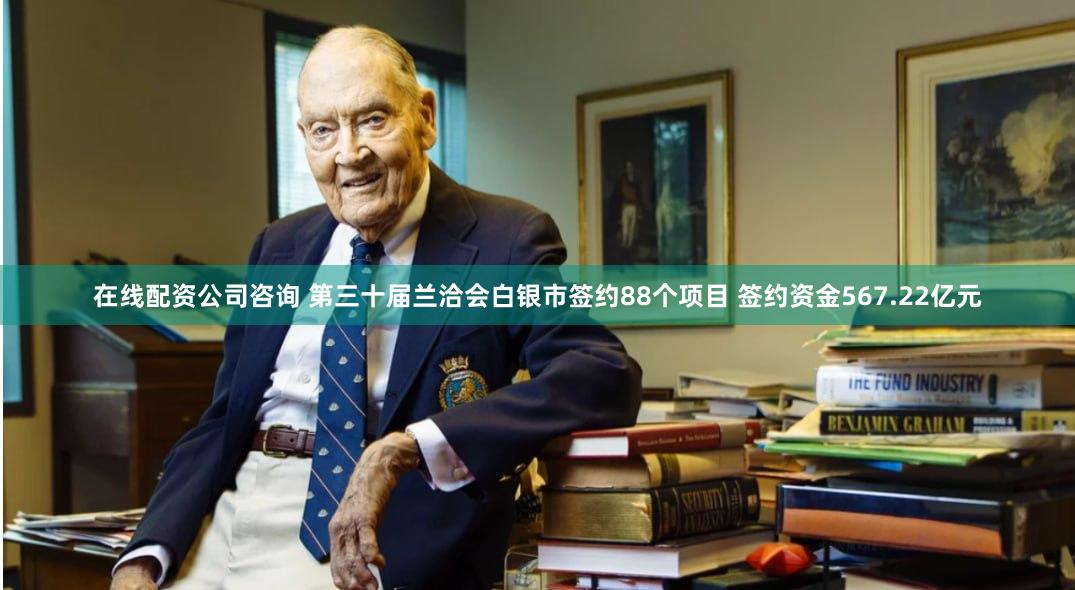在线配资公司咨询 第三十届兰洽会白银市签约88个项目 签约资金567.22亿元