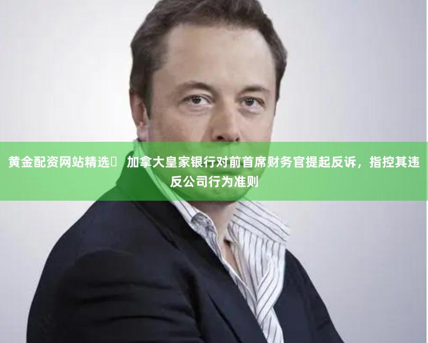 黄金配资网站精选	 加拿大皇家银行对前首席财务官提起反诉，指控其违反公司行为准则