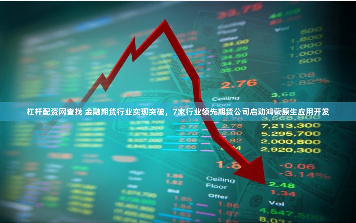 杠杆配资网查找 金融期货行业实现突破，7家行业领先期货公司启动鸿蒙原生应用开发