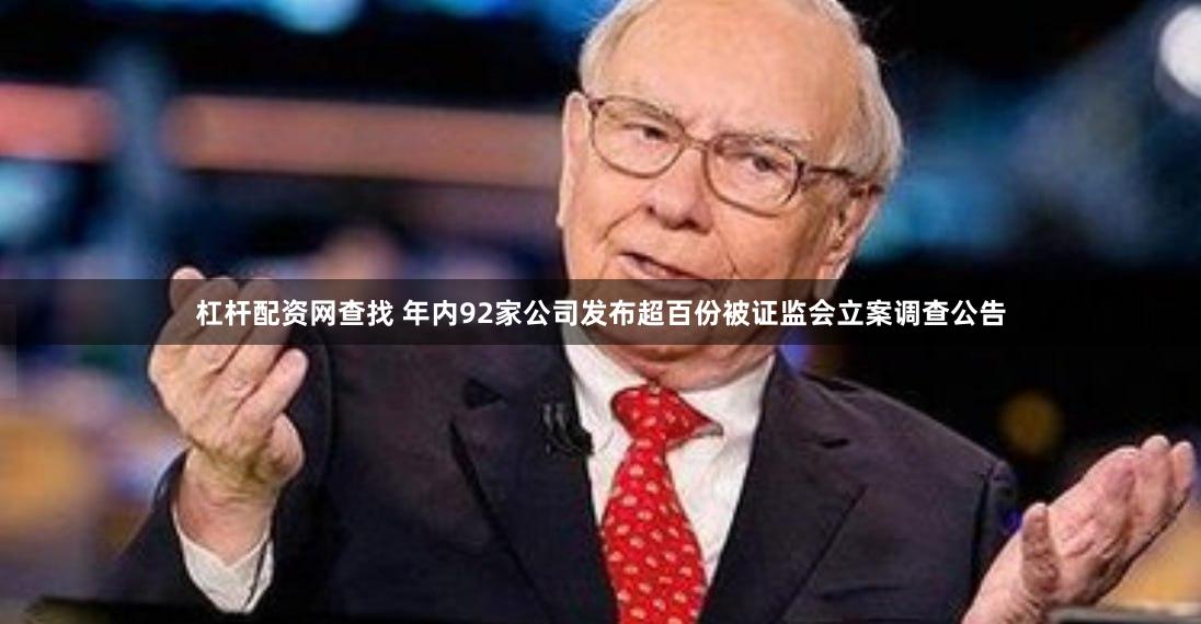 杠杆配资网查找 年内92家公司发布超百份被证监会立案调查公告