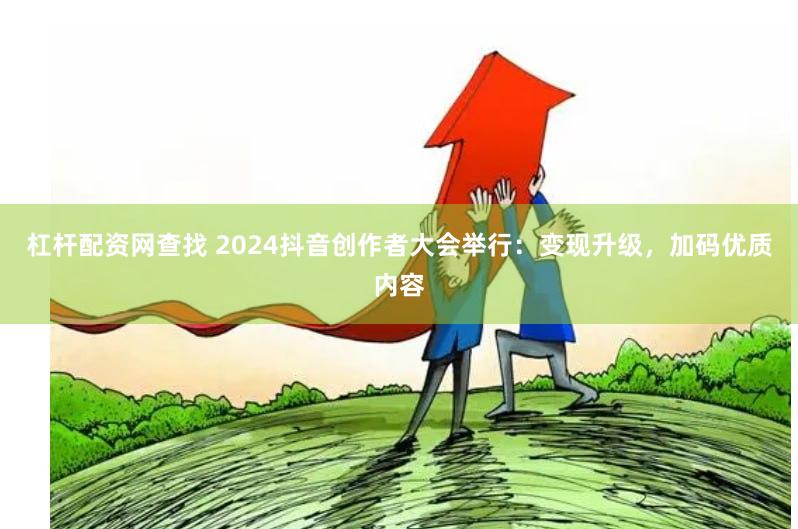 杠杆配资网查找 2024抖音创作者大会举行：变现升级，加码优质内容