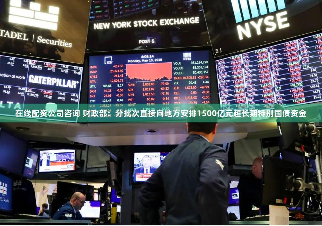 在线配资公司咨询 财政部：分批次直接向地方安排1500亿元超长期特别国债资金