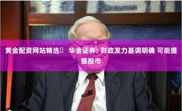 黄金配资网站精选	 华金证券: 财政发力基调明确 可能提振股市