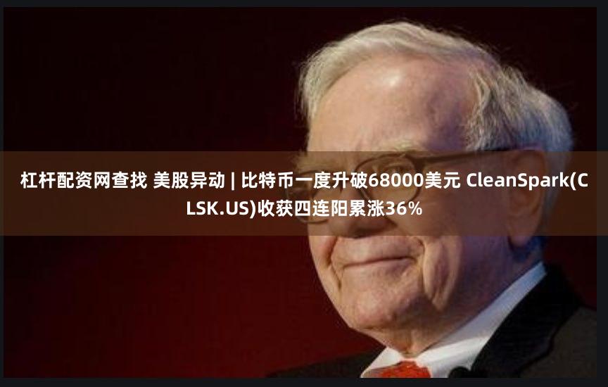 杠杆配资网查找 美股异动 | 比特币一度升破68000美元 CleanSpark(CLSK.US)收获四连阳累涨36%