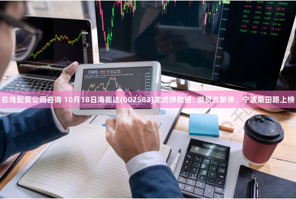 在线配资公司咨询 10月18日海能达(002583)龙虎榜数据: 游资方新侠、宁波桑田路上榜