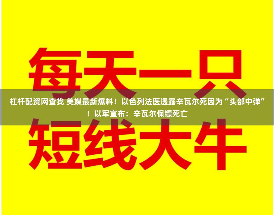 杠杆配资网查找 美媒最新爆料！以色列法医透露辛瓦尔死因为“头部中弹”！以军宣布：辛瓦尔保镖死亡