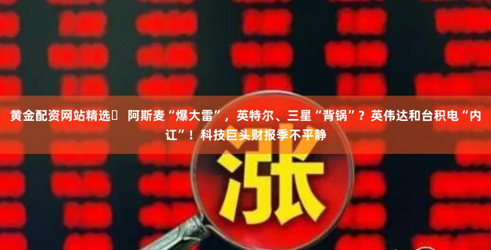 黄金配资网站精选	 阿斯麦“爆大雷”，英特尔、三星“背锅”？英伟达和台积电“内讧”！科技巨头财报季不平静