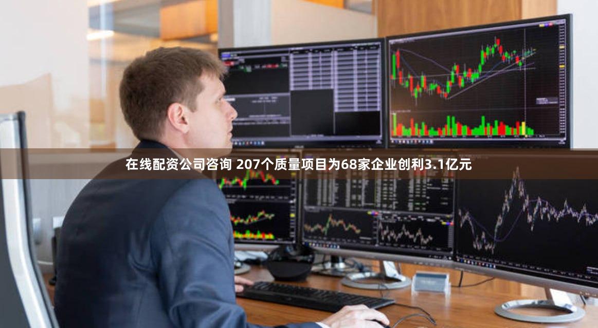 在线配资公司咨询 207个质量项目为68家企业创利3.1亿元