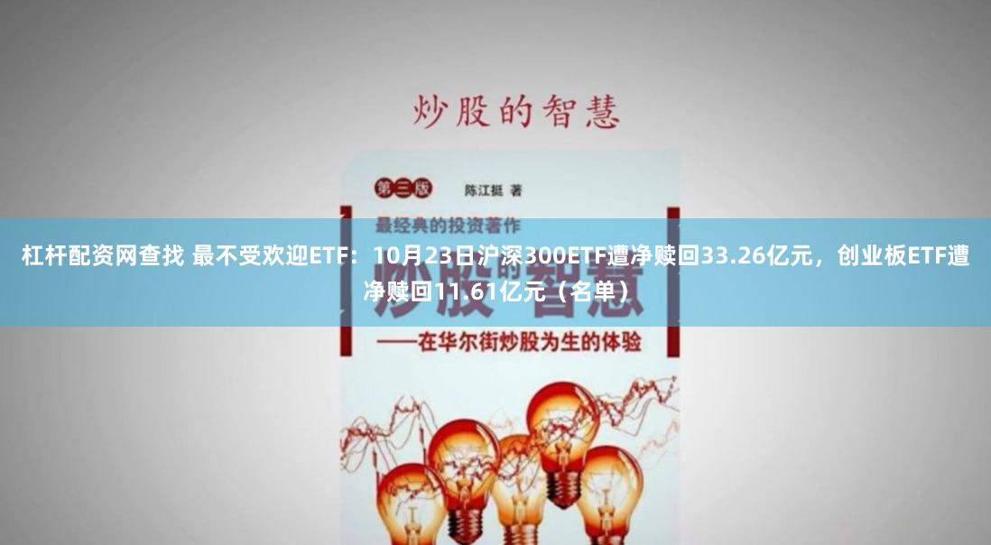 杠杆配资网查找 最不受欢迎ETF：10月23日沪深300ETF遭净赎回33.26亿元，创业板ETF遭净赎回11.61亿元（名单）