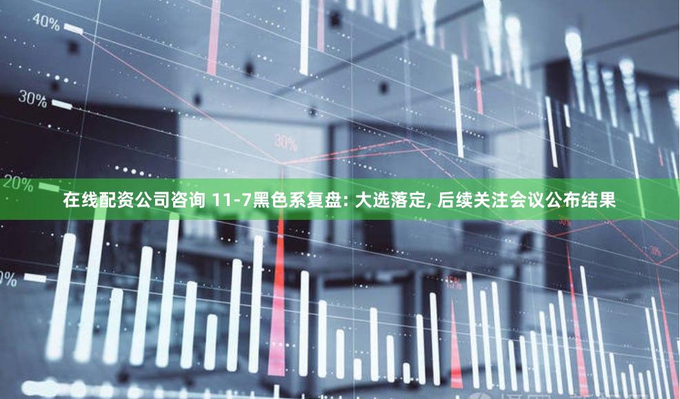 在线配资公司咨询 11-7黑色系复盘: 大选落定, 后续关注会议公布结果