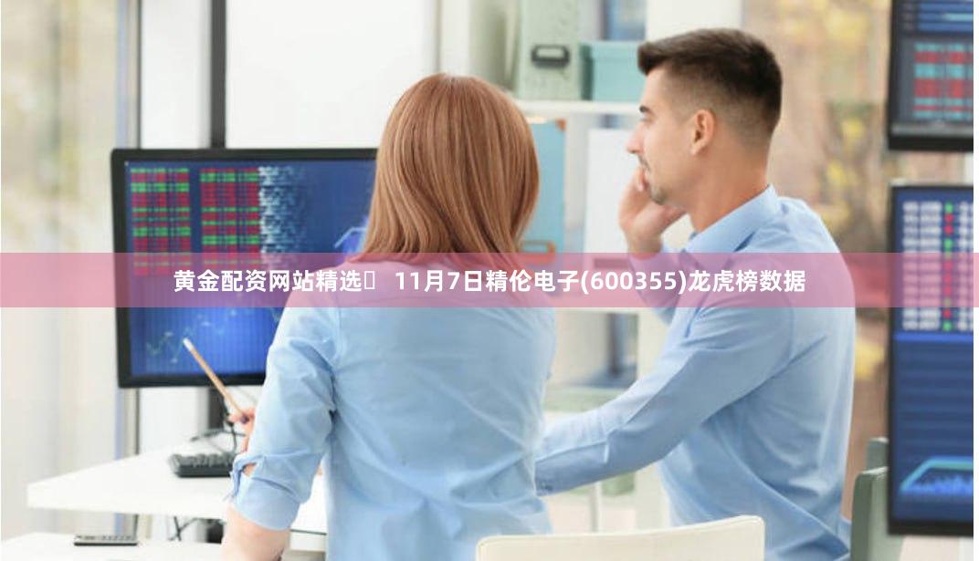 黄金配资网站精选	 11月7日精伦电子(600355)龙虎榜数据