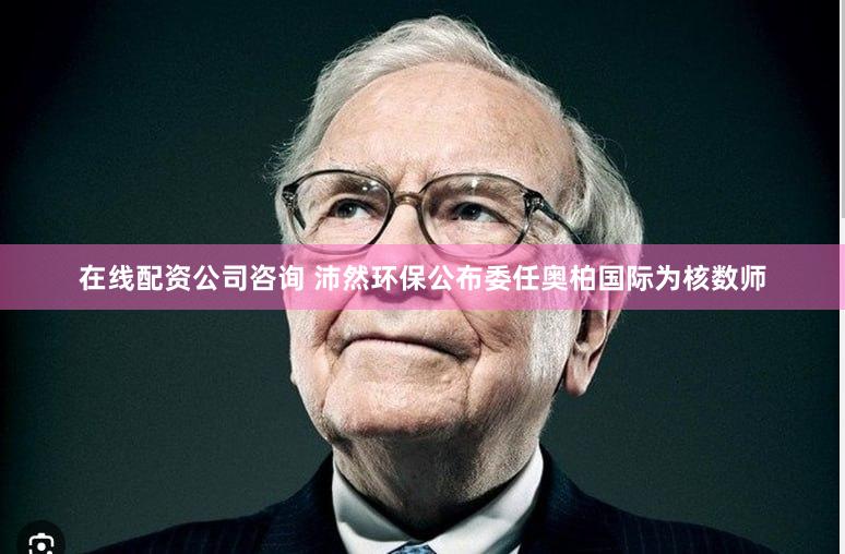 在线配资公司咨询 沛然环保公布委任奥柏国际为核数师