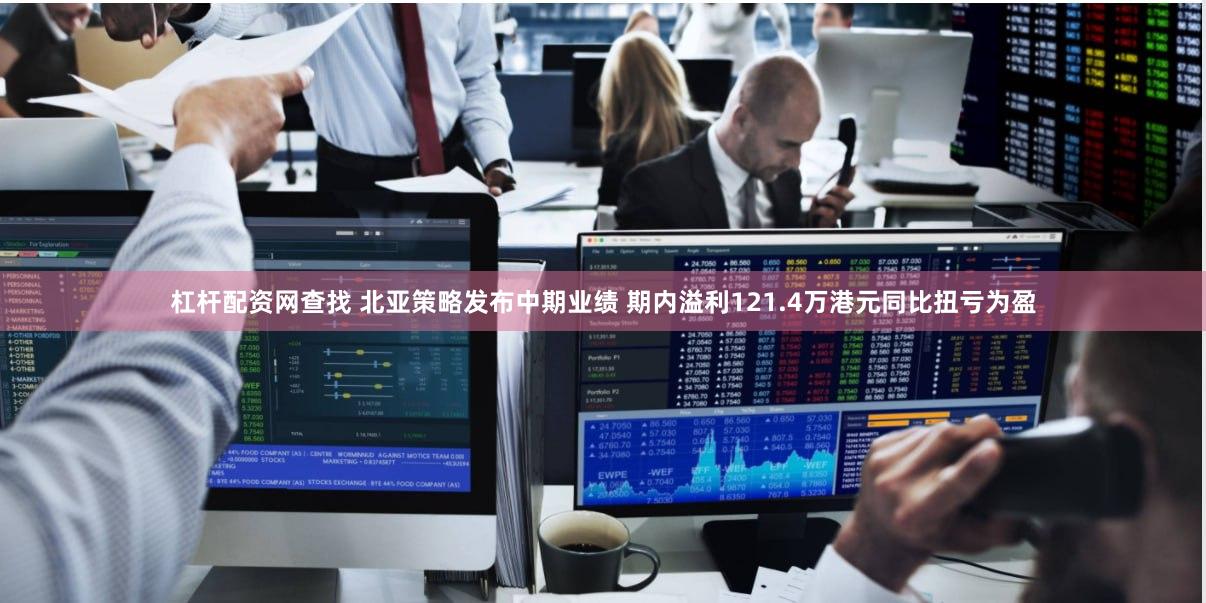 杠杆配资网查找 北亚策略发布中期业绩 期内溢利121.4万港元同比扭亏为盈