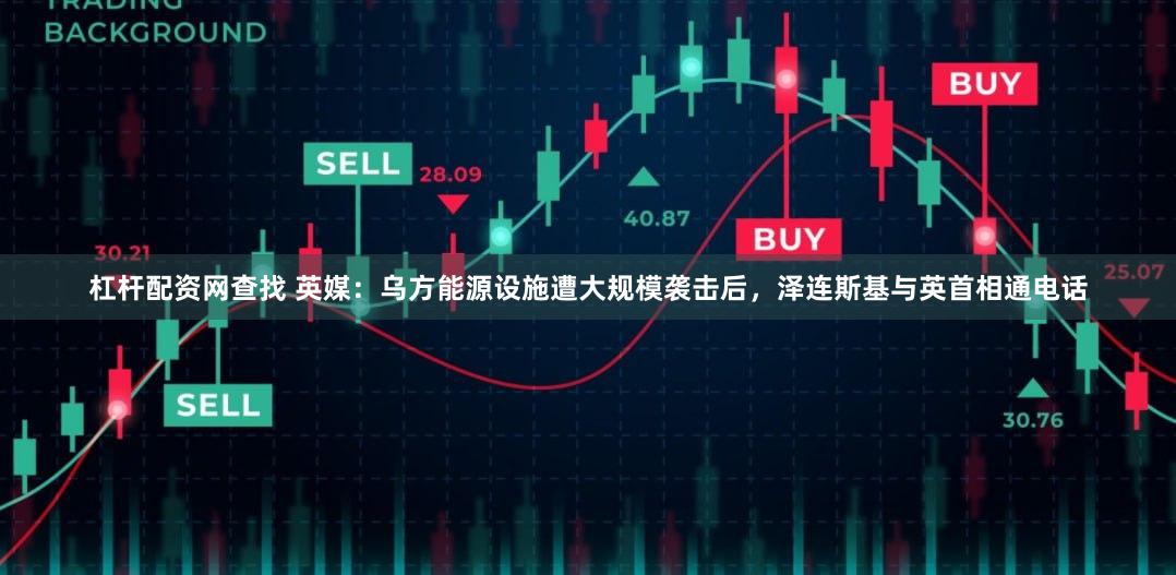 杠杆配资网查找 英媒：乌方能源设施遭大规模袭击后，泽连斯基与英首相通电话