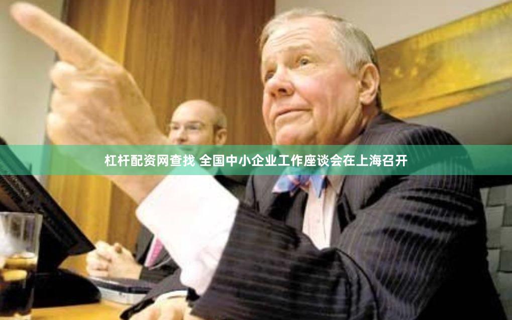 杠杆配资网查找 全国中小企业工作座谈会在上海召开