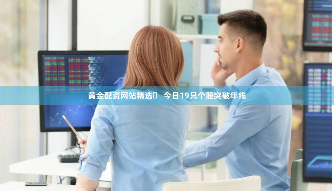 黄金配资网站精选	 今日19只个股突破年线
