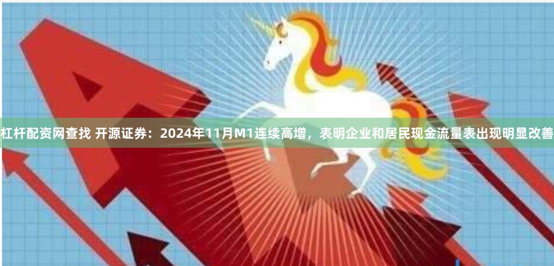 杠杆配资网查找 开源证券：2024年11月M1连续高增，表明企业和居民现金流量表出现明显改善