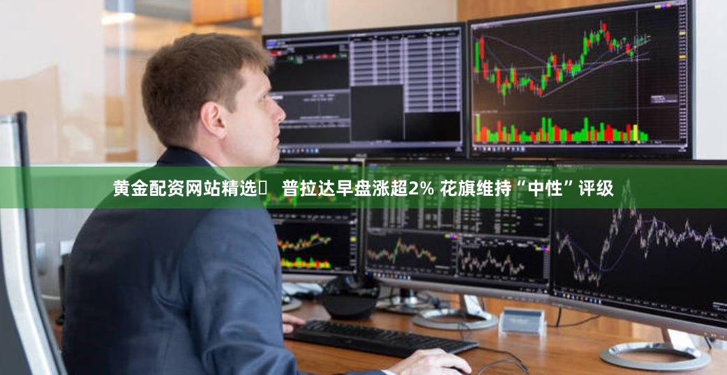 黄金配资网站精选	 普拉达早盘涨超2% 花旗维持“中性”评级