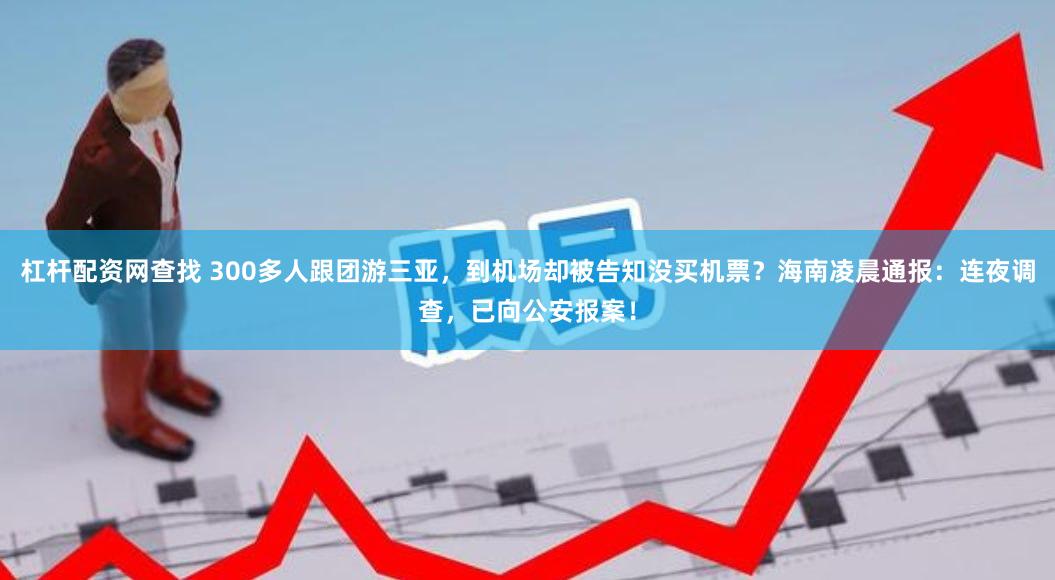 杠杆配资网查找 300多人跟团游三亚，到机场却被告知没买机票？海南凌晨通报：连夜调查，已向公安报案！