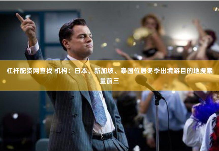 杠杆配资网查找 机构：日本、新加坡、泰国位居冬季出境游目的地搜索量前三