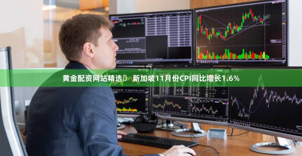 黄金配资网站精选	 新加坡11月份CPI同比增长1.6%