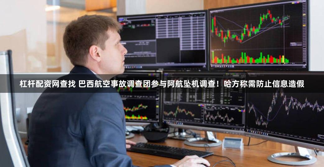 杠杆配资网查找 巴西航空事故调查团参与阿航坠机调查！哈方称需防止信息造假