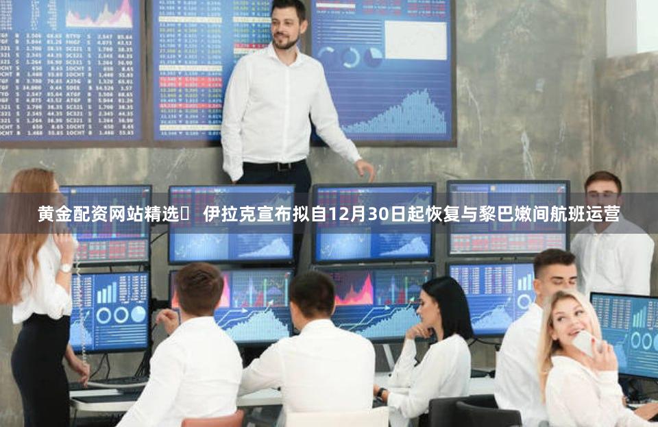 黄金配资网站精选	 伊拉克宣布拟自12月30日起恢复与黎巴嫩间航班运营